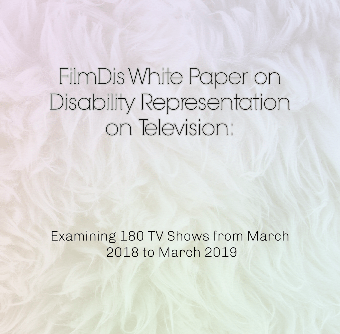 A rainbow background with natural fiber texture is behind text in black that reads, "FilmDis White Paper on Disability Representation on Television: Examining 180 TV Shows from March 2018 to March 2019"