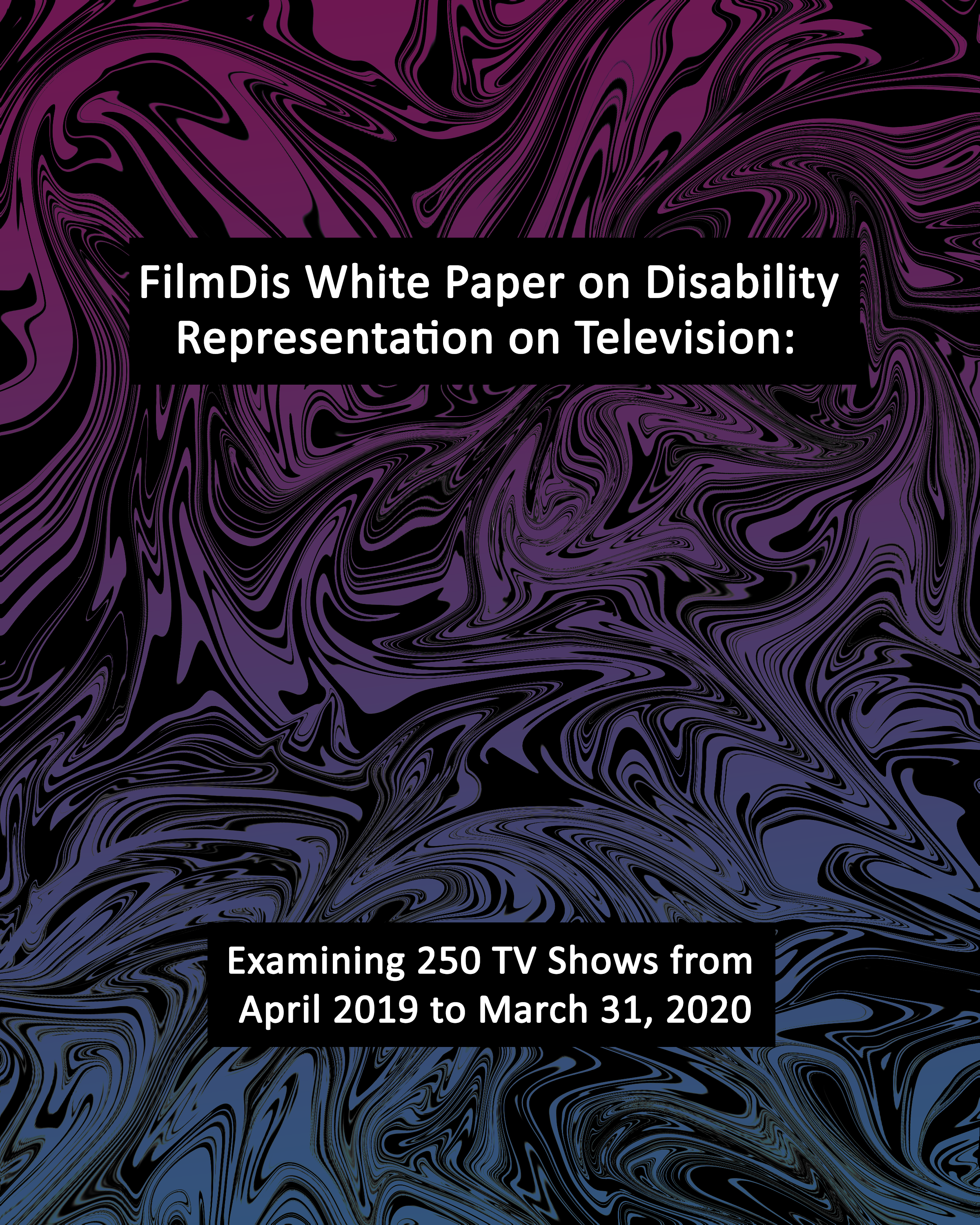 ID: A graphic created with a liquid background and white and black. The white has been filled in with a gradient that goes from a dark rose shade to a dark purple. In the top middle is a black box with white text that reads, “FilmDis White Paper on Disability Representation on Television” At the bottom is another black box with white text that reads, “Examining 250 TV Shows from April 2019 to March 31, 2020.”